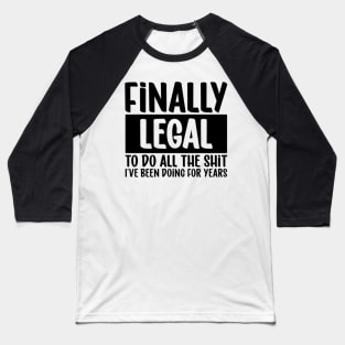 Finnaly Legal, to do all the shit I´ve been doing for year Baseball T-Shirt